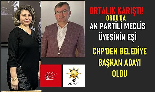 Ordu&#039;da AK Partili Meclis Üyesinin eşi CHP&#039;den Belediye Başkan adayı oldu