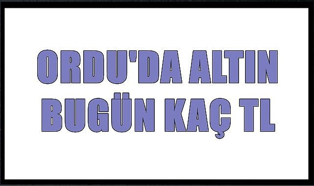 Ordu &#039;da altın kaç  lira?