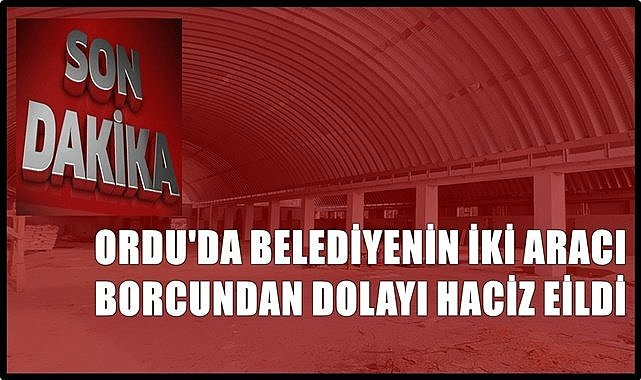 Ordu&#039;da belediyenin borcu nedeniyle iki otomobili haciz edildi