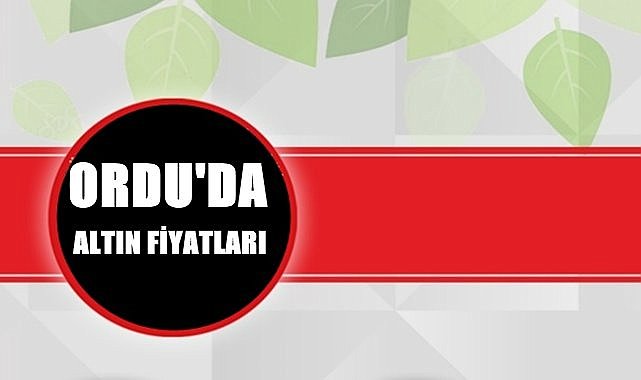Ordu&#039;da bugün altın kaç lira?