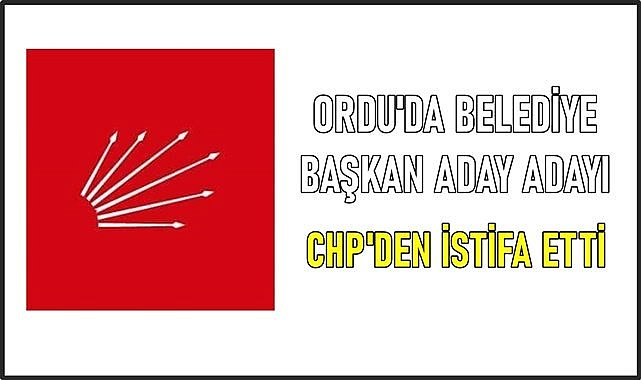 Ordu'da CHP'li Belediye Başkan Adayı Partisinden İstifa Etti