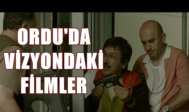 Ordu&#039;da vizyondaki filmler