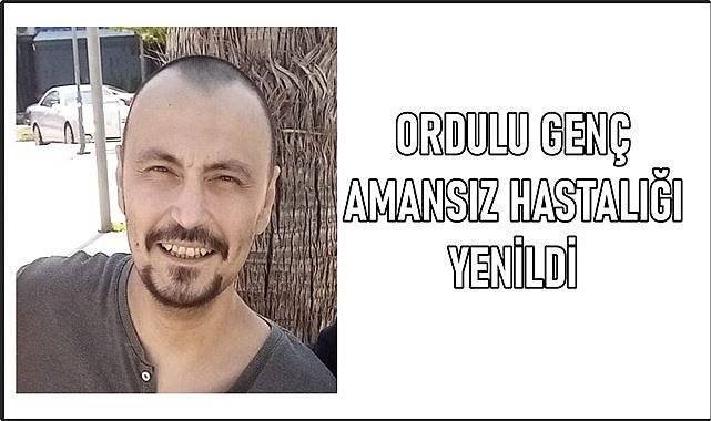 Ordulu Emrah Ulu amansız hastalığa yenildi