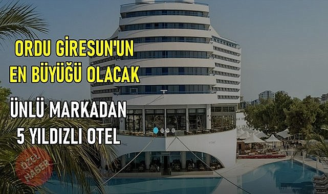 Ünlü Markadan dev yatırım: Ordu ve Giresun&#039;un en büyük oteli yapılıyor