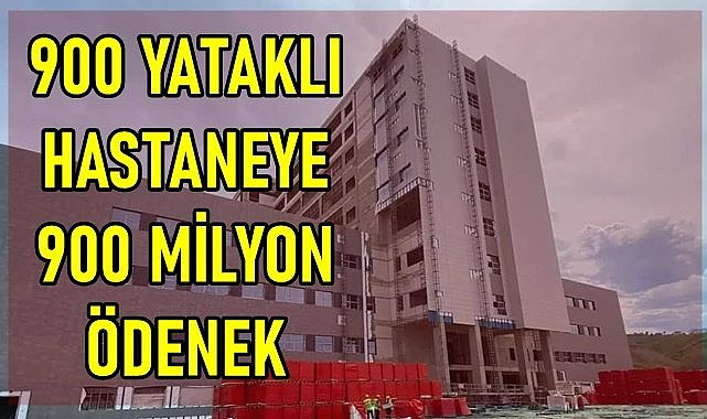 900 yataklı Ordu Şehir Hastanesi&#039;ne 910 milyon TL ödenek