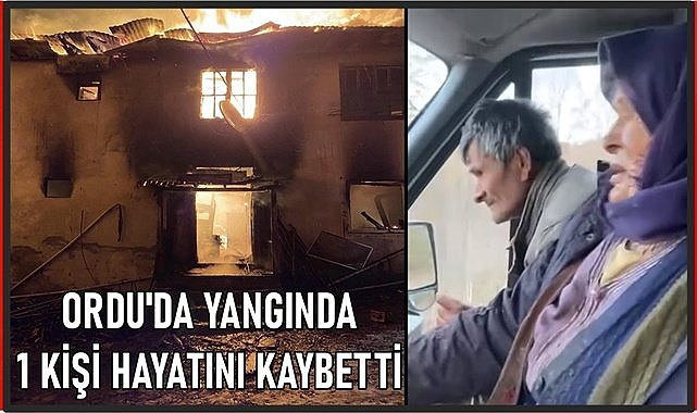 Ordu&#039;da yangında bir kişi yaşamını yitirdi