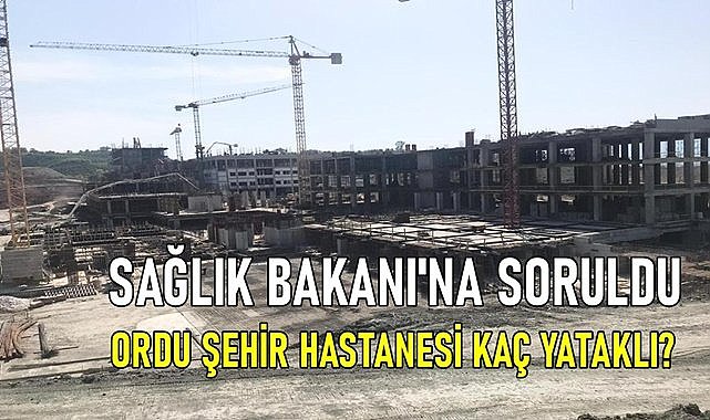 Ordu Şehir Hastanesi&#039;nin yatak sayısı Bakan Koca&#039;ya soruldu