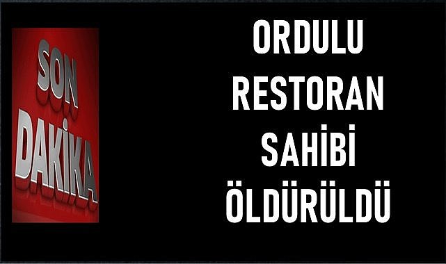 Ordulu restoran sahibi cinayete kurban gitti!