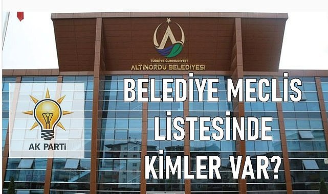AK Parti&#039;nin Altınordu Belediye Meclis Listesinde kimler var?