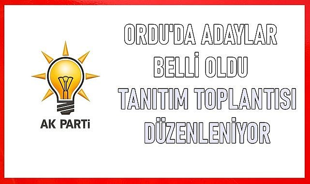 AK Parti&#039;nin Ordu ilçe adayları belli oldu tanıtım toplantısı düzenleniyor