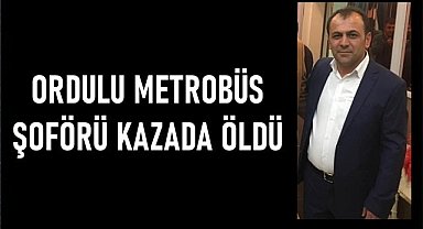 İstanbul'da kazada Ordulu metrobüs şoförü yaşamını kaybetti