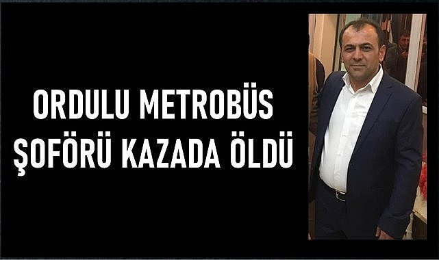 İstanbul&#039;da kazada Ordulu metrobüs şoförü yaşamını kaybetti