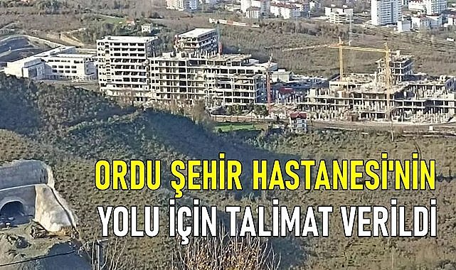 Ordu Şehir Hastanesi Yolu için talimat verildi