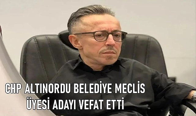 CHP Altınordu Belediye Meclis Üyesi Adayı vefat Etti