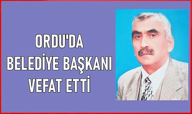 Ordu&#039;da  Belediye Başkanı vefat etti