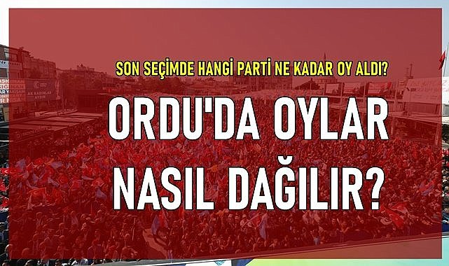 Ordu&#039;da hangi aday kaç oy alır?