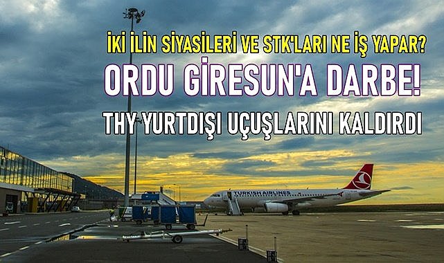 Ordu Giresun Havalimanı&#039;na darbe! THY yurt dışı uçuşları kaldırdı