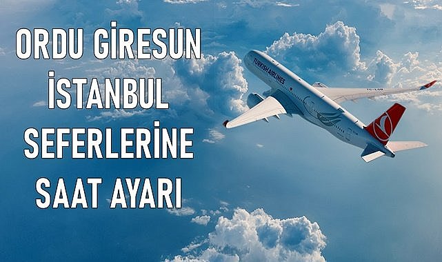 THY Ordu Giresun- İstanbul seferlerinin saatlerini yeniden belirledi