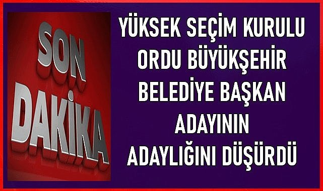 YSK Ordu Büyükşehir Belediye Başkan Adayının Adaylığını Düşürdü
