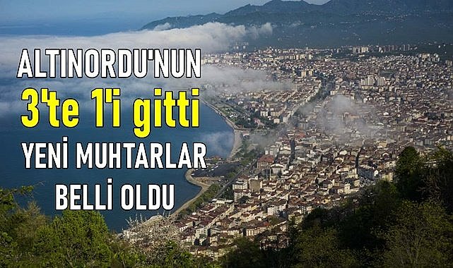 Altınordu&#039;nun 3&#039;te 1&#039;i değişti Altınordu&#039;nun isim isim yeni muhtarları