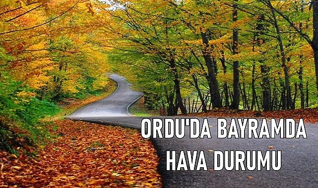 Bayram tatilinde Ordu&#039;da hava durumu nasıl olacak?