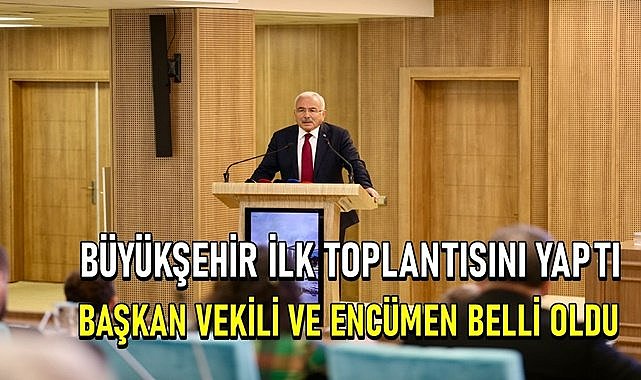 Büyükşehir ilk toplantısını yaptı, başkan vekili ve encümen belli oldu