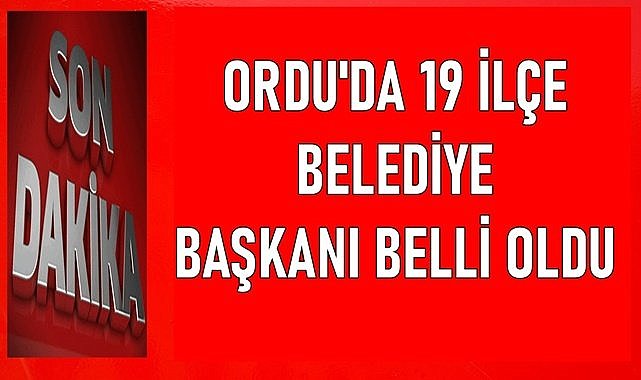 Ordu&#039;da 19 ilçede belediye başkanları belli oldu