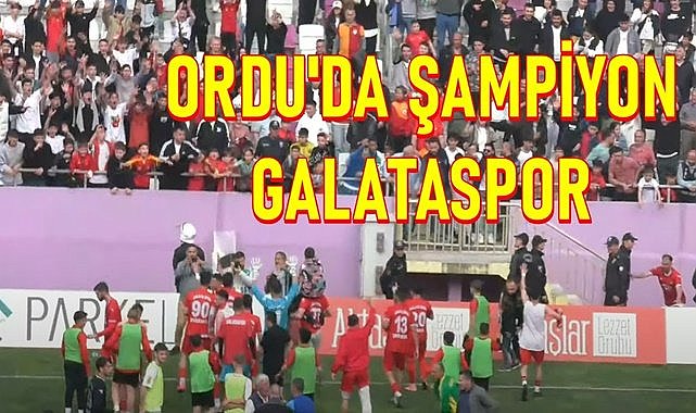 Ordu&#039;da şampiyon belli oldu, Kumruspor&#039;u yenen Galataspor mutlu sona ulaştı