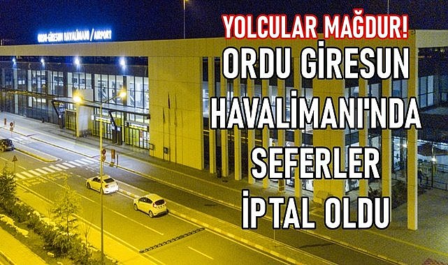 Ordu Giresun Havalimanı&#039;na uçaklar inemedi, seferler iptal oldu