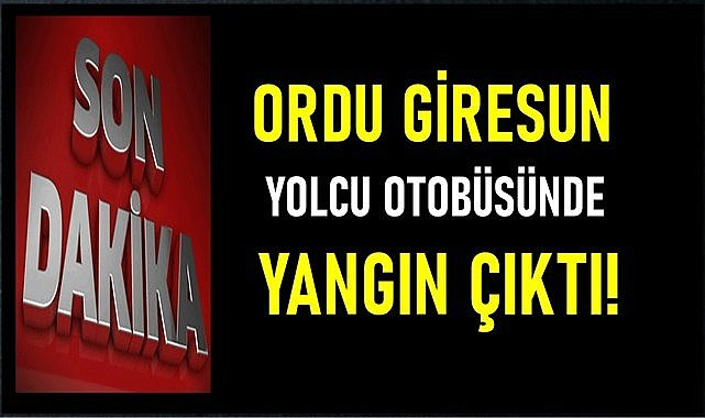Ordu Giresun yolcu otobüsünde seyir halinde iken yangın çıktı!