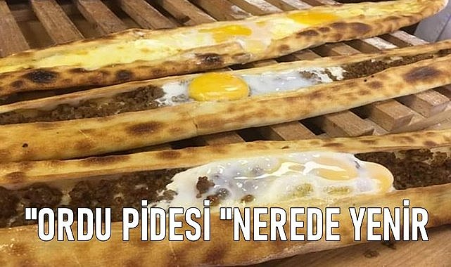 Ordu Pidesi nerede yenir? Liste yenilendi, Ordu&#039;nun 15 pidecisi