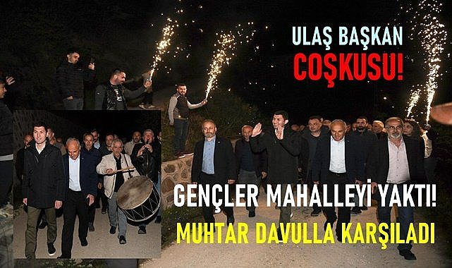 Ulaş Başkan coşkusu; Muhtar davulla karşıladı, gençler mahalleyi yaktı!