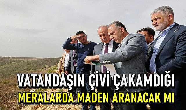 Vatandaşın çivi çakmasına izin verilmeyen merada maden aranmasına  izin verilecek mi?