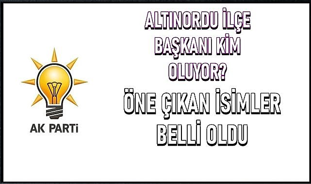 AK Parti Altınordu İlçe Başkanı kim oluyor? İşte öne çıkan isimler...