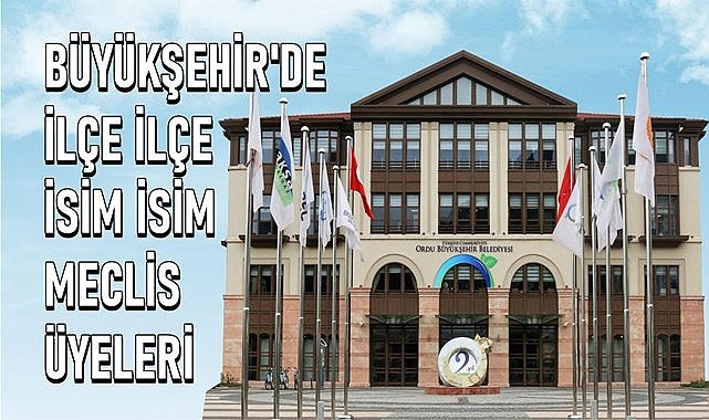 Ordu Büyükşehir&#039;de ilçe ilçe, isim isim belediye meclis üyeleri