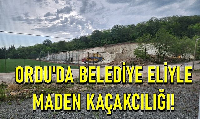 Ordu&#039;da belediye eliyle maden kaçakçılığı!