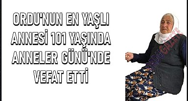 Ordu'nun en yaşlı annesi 101 yaşında Anneler Günü'nde son yolculuğuna uğurlandı