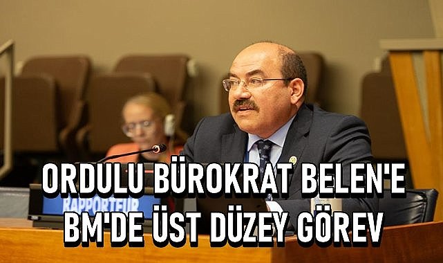 Ordulu Bürokrat Belen&#039;e BM&#039;de üst düzey görev!