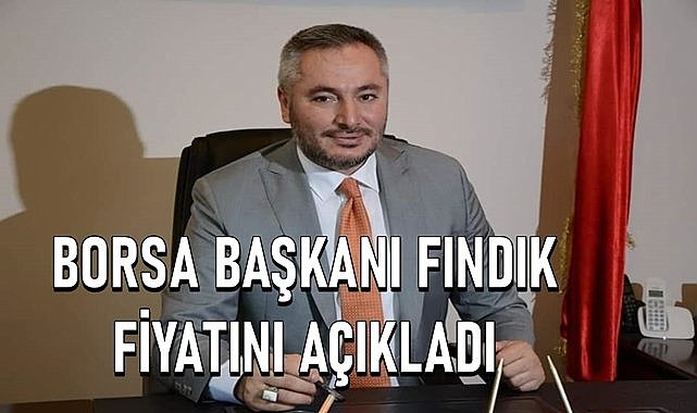 Ticaret Borsası Başkanı fındık fiyatı açıkladı