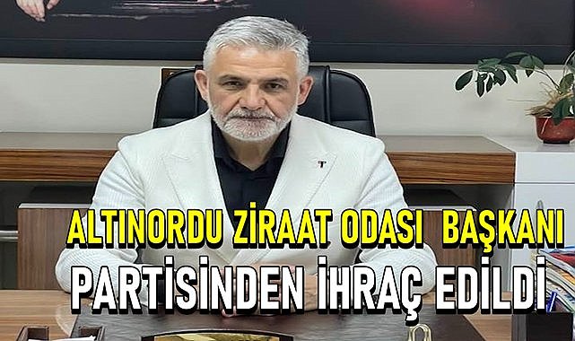 Altınordu Ziraat Odası Başkanı Partisinden İhraç Edildi