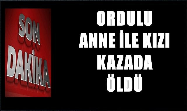 Anne ile kızının ölümü Ordu&#039;yu yasa boğdu