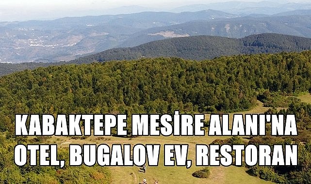 Kabaktepe Mesire Alanı&#039;na Otel, Bungalov Ev ve Restoran Geliyor