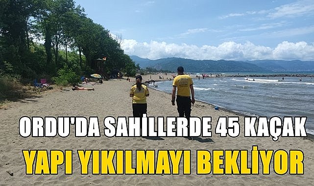 Ordu&#039;da kıyılar halka açılıyor, 45 kaçak yapı yıkımı bekliyor!
