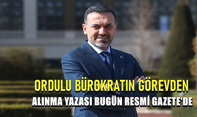 Ordulu Başarılı Bürokratın Görevden Alınma Yazısı Bugün Resmi Gazete&#039;de