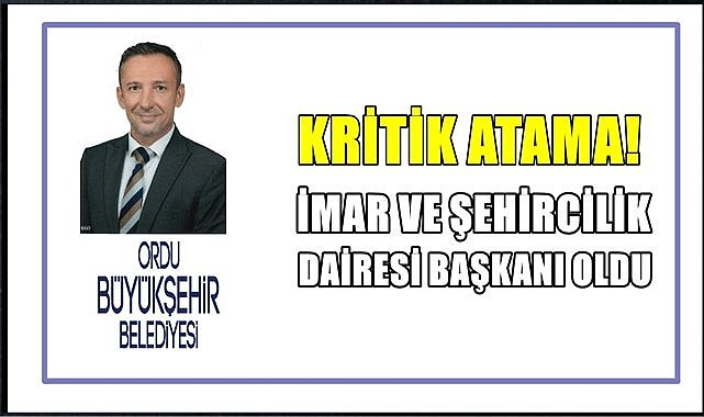 Altınordu&#039;dan Ordu Büyükşehir Belediyesi İmar ve Şehircilik Dairesi Başkanlığına atandı!