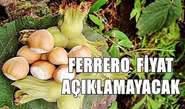 Ferrero fındık fiyatı açıklamayacak