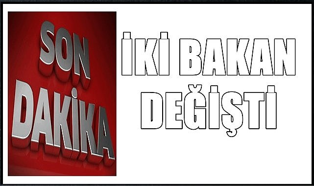 İki bakan değişti, işte yeni bakanlar!