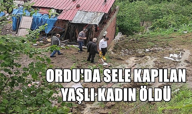 Ordu&#039;da sele  kapılan yaşlı kadın yaşamını kaybetti