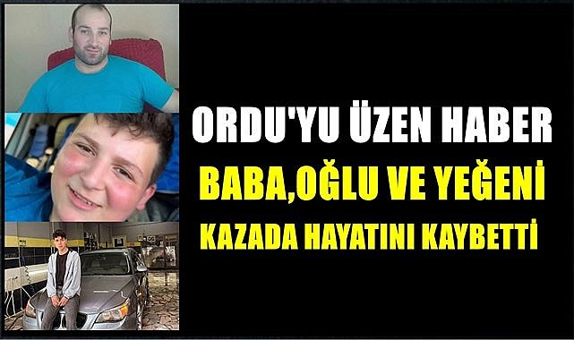 Ordu&#039;yu yasa boğan haber; Kazada baba, oğlu ve yeğeni yaşamını kaybetti