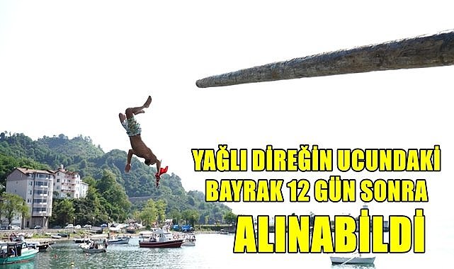 Yağlı direğin ucundaki bayrak 12 gün sonra alınabildi!